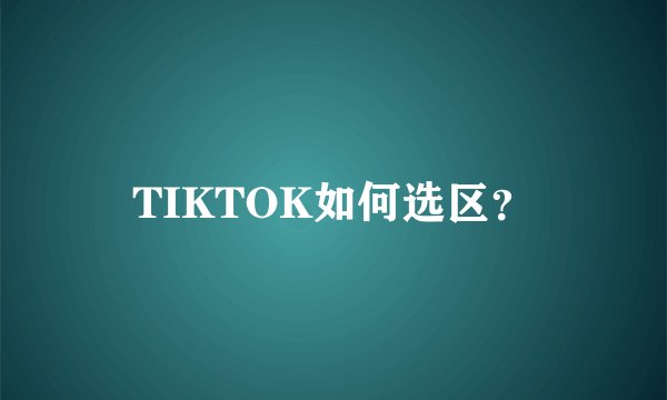TIKTOK如何选区？