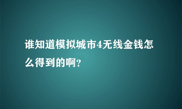 谁知道模拟城市4无线金钱怎么得到的啊？