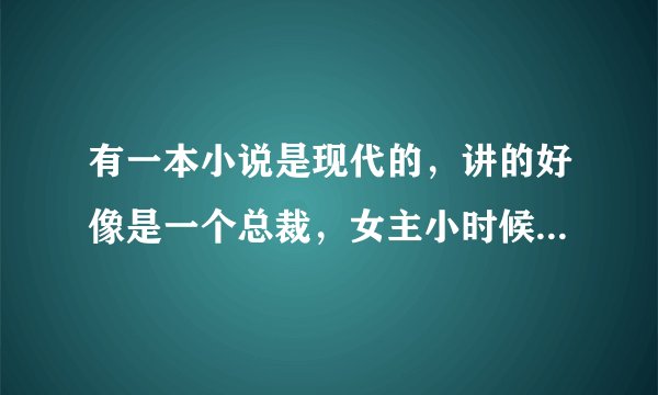 有一本小说是现代的，讲的好像是一个总裁，女主小时候给过他一杯牛奶，就一直记住了，后来长大了，一个偶
