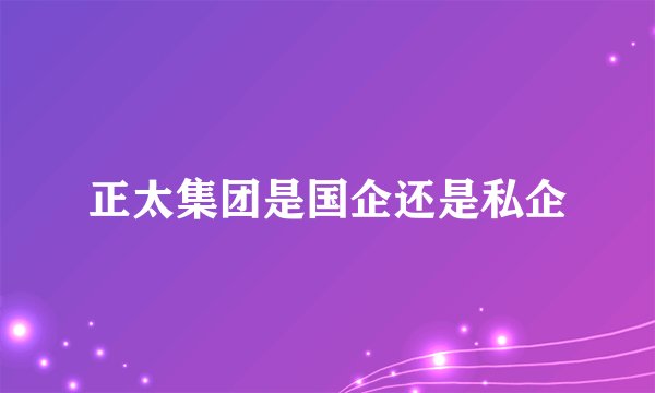 正太集团是国企还是私企