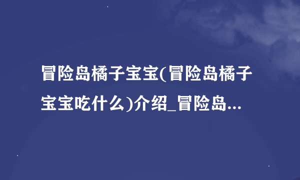 冒险岛橘子宝宝(冒险岛橘子宝宝吃什么)介绍_冒险岛橘子宝宝(冒险岛橘子宝宝吃什么)是什么