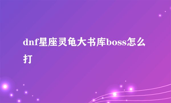 dnf星座灵龟大书库boss怎么打