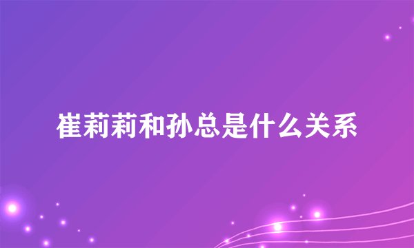 崔莉莉和孙总是什么关系