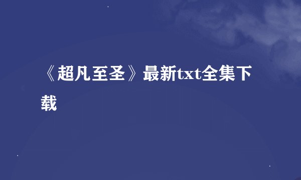 《超凡至圣》最新txt全集下载