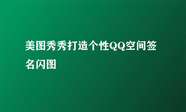 美图秀秀打造个性QQ空间签名闪图