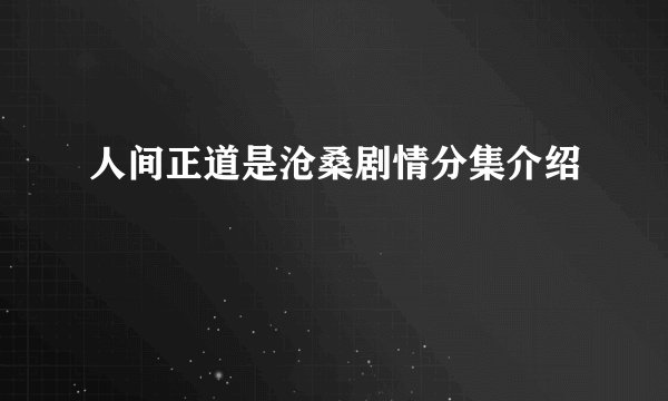 人间正道是沧桑剧情分集介绍