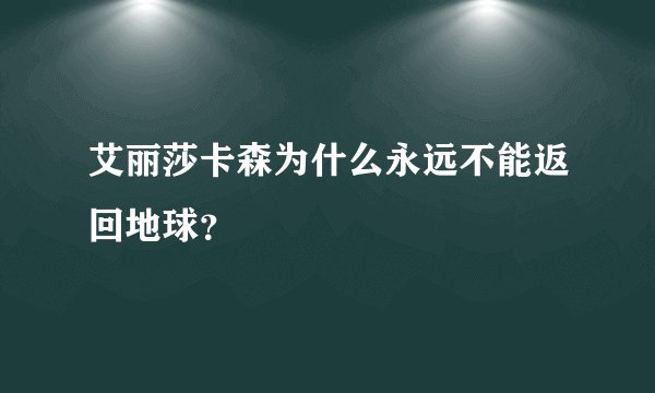 艾丽莎卡森为什么永远不能返回地球？