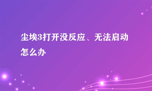 尘埃3打开没反应、无法启动怎么办