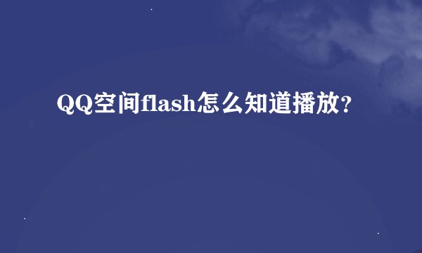 QQ空间flash怎么知道播放？
