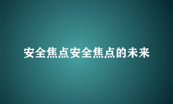 安全焦点安全焦点的未来