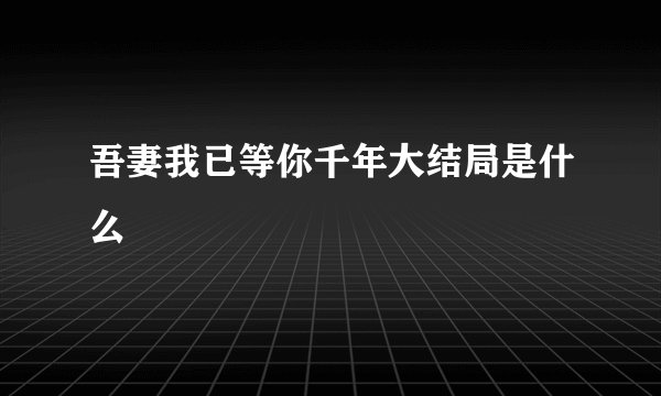 吾妻我已等你千年大结局是什么