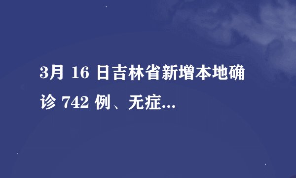 3月 16 日吉林省新增本地确诊 742 例、无症状感染者 415