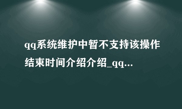 qq系统维护中暂不支持该操作结束时间介绍介绍_qq系统维护中暂不支持该操作结束时间介绍是什么