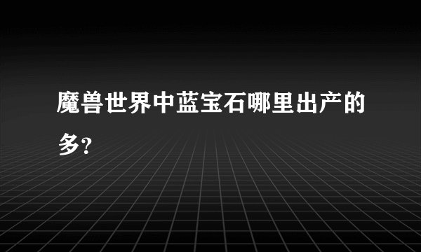 魔兽世界中蓝宝石哪里出产的多？