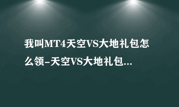 我叫MT4天空VS大地礼包怎么领-天空VS大地礼包领取地址