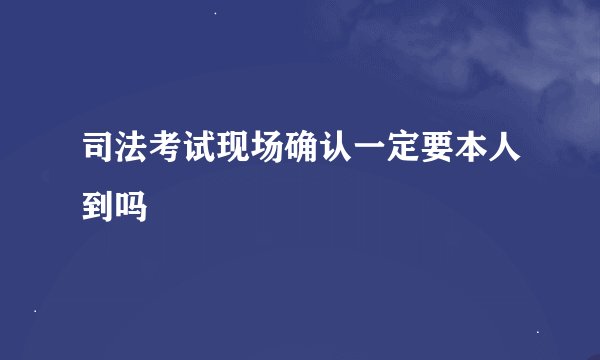 司法考试现场确认一定要本人到吗
