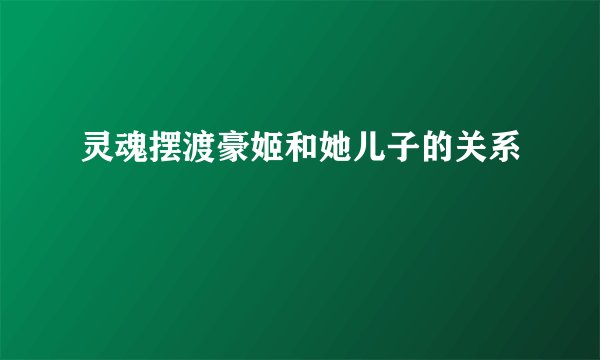 灵魂摆渡豪姬和她儿子的关系