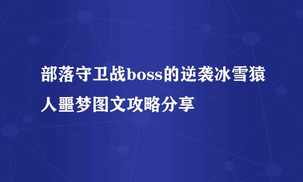 部落守卫战boss的逆袭冰雪猿人噩梦图文攻略分享
