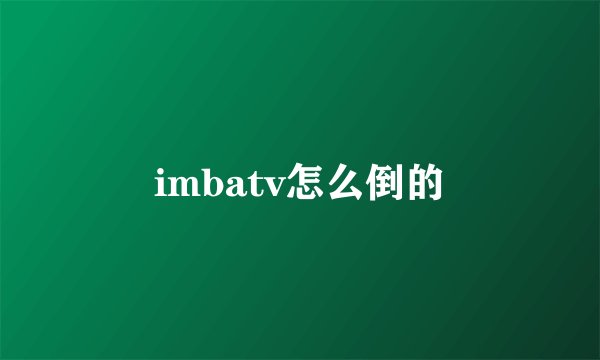 imbatv怎么倒的