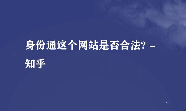 身份通这个网站是否合法? - 知乎