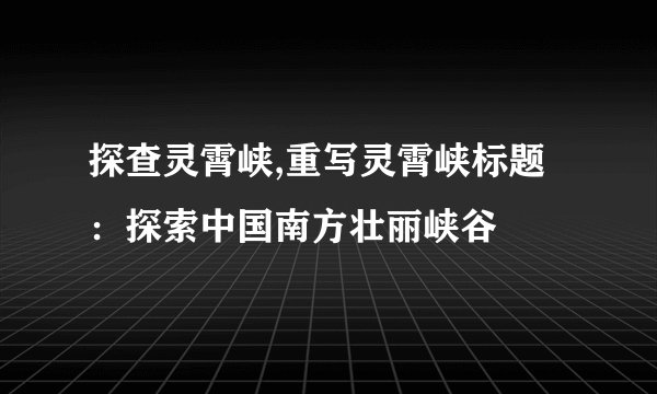 探查灵霄峡,重写灵霄峡标题：探索中国南方壮丽峡谷