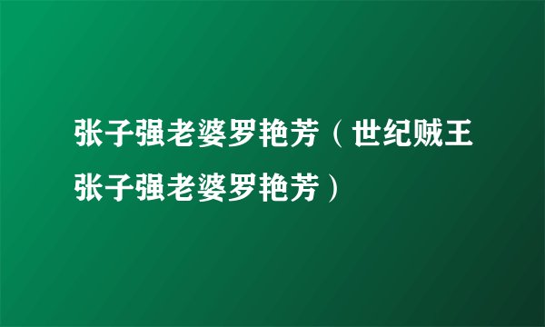 张子强老婆罗艳芳（世纪贼王张子强老婆罗艳芳）