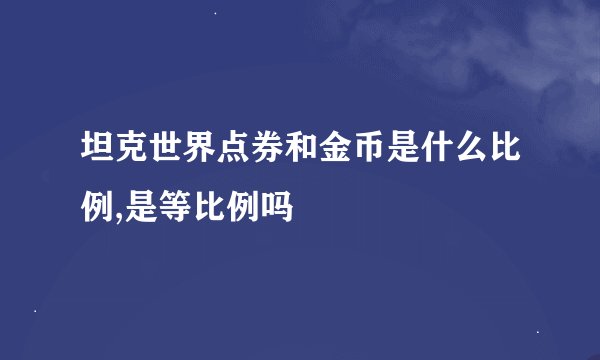 坦克世界点券和金币是什么比例,是等比例吗