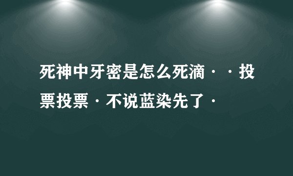 死神中牙密是怎么死滴··投票投票·不说蓝染先了·