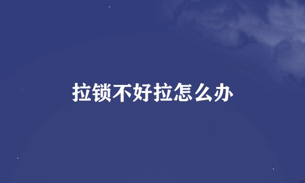 拉锁不好拉怎么办