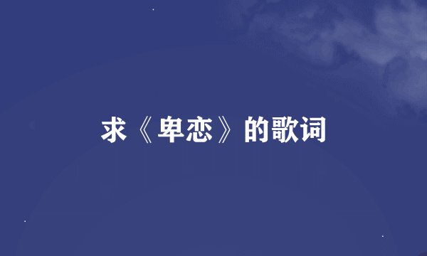 求《卑恋》的歌词