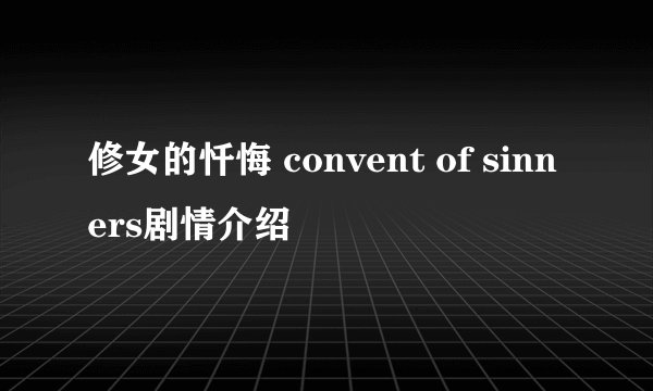 修女的忏悔 convent of sinners剧情介绍