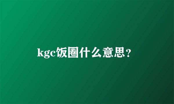 kgc饭圈什么意思？