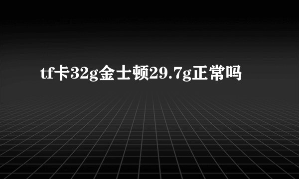 tf卡32g金士顿29.7g正常吗