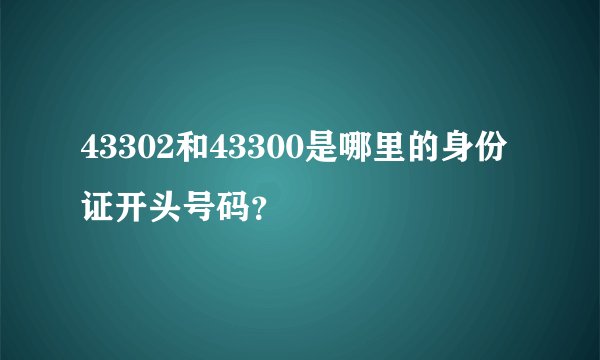 43302和43300是哪里的身份证开头号码？