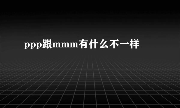 ppp跟mmm有什么不一样