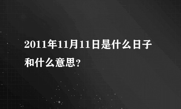 2011年11月11日是什么日子和什么意思？
