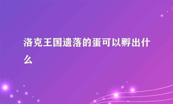 洛克王国遗落的蛋可以孵出什么