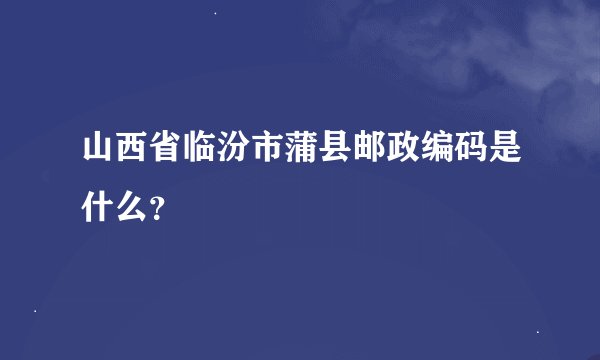 山西省临汾市蒲县邮政编码是什么？