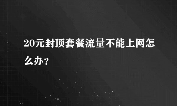 20元封顶套餐流量不能上网怎么办？