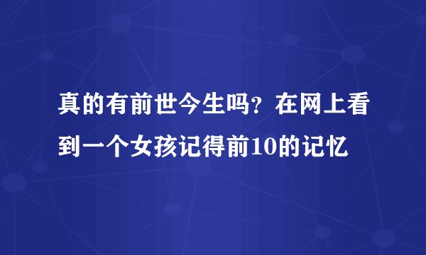 真的有前世今生吗？在网上看到一个女孩记得前10的记忆