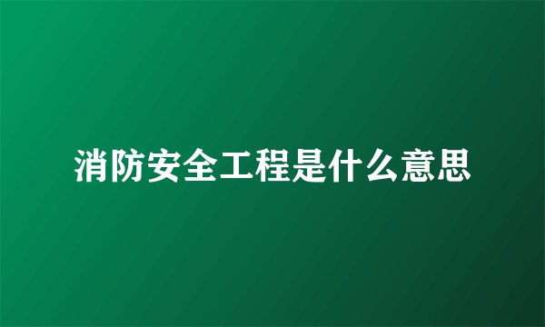 消防安全工程是什么意思