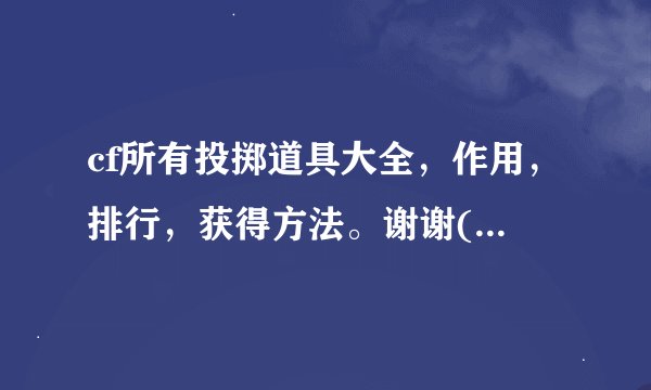 cf所有投掷道具大全，作用，排行，获得方法。谢谢(请注明绝版的）！一定要全部！