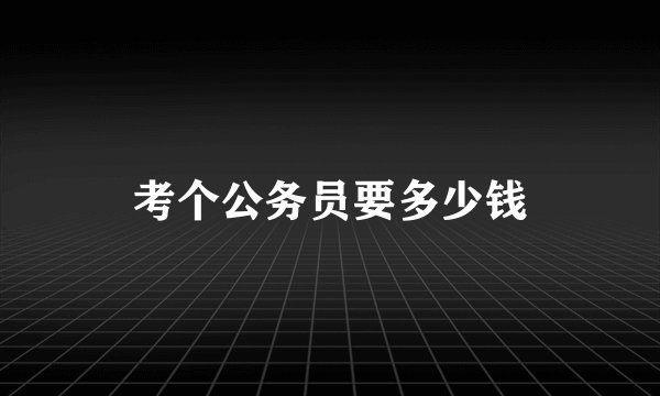 考个公务员要多少钱
