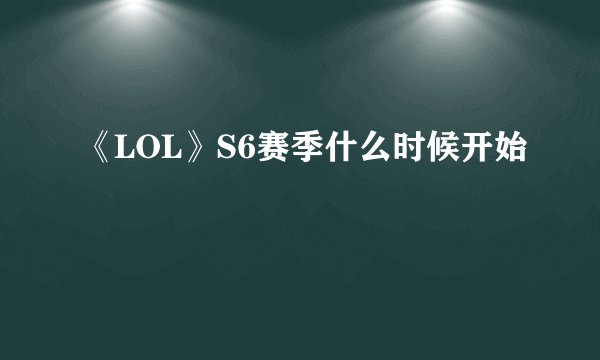 《LOL》S6赛季什么时候开始