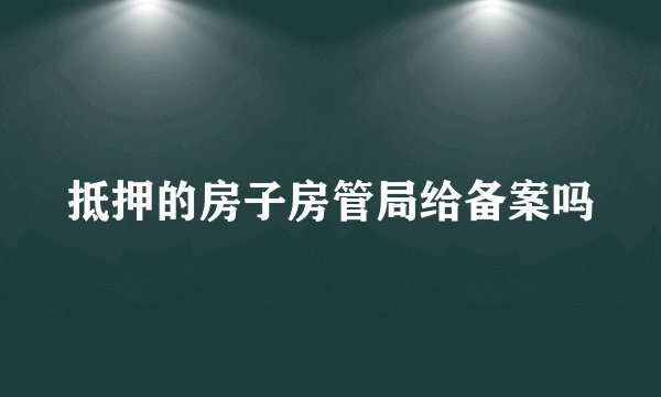 抵押的房子房管局给备案吗