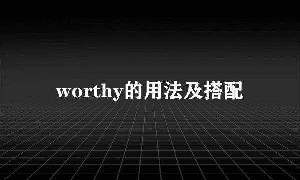 worthy的用法及搭配