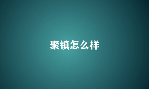 聚镇怎么样