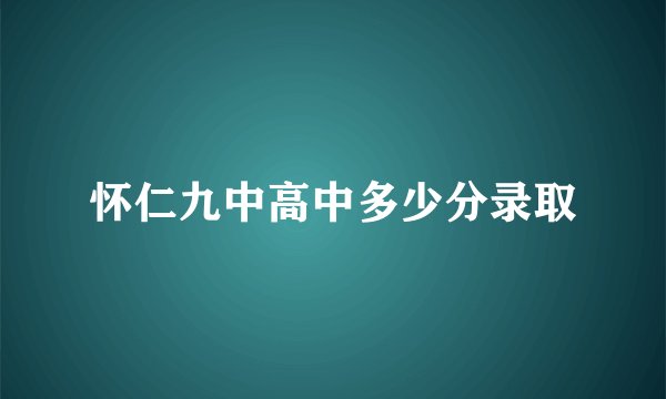 怀仁九中高中多少分录取