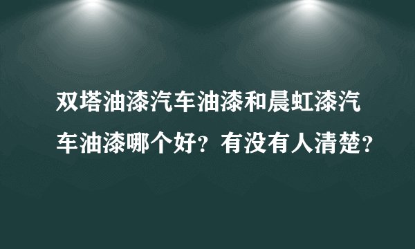 双塔油漆汽车油漆和晨虹漆汽车油漆哪个好？有没有人清楚？