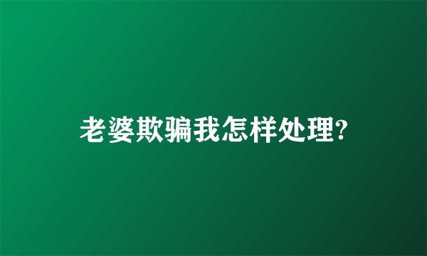 老婆欺骗我怎样处理?